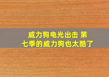 威力狗电光出击 第七季的威力狗也太酷了